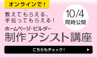 10/4同時公開 オンラインで！教えてもらえる、手伝ってもらえる！ ホームページ・ビルダー 制作アシスト講座 こちらもチェック！