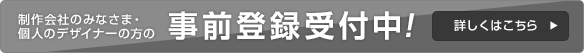 制作会社のみなさま・個人のデザイナーの方の事前登録受付中！ 詳しくはこちら